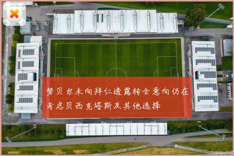 努贝尔未向拜仁透露转会意向仍在考虑贝西克塔斯及其他选择