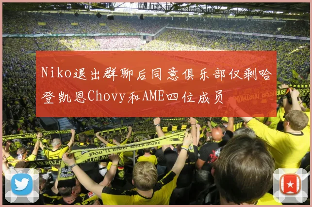 Niko退出群聊后同意俱乐部仅剩哈登凯恩Chovy和AME四位成员