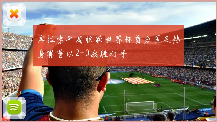 库拉索平局收获世界杯首分国足热身赛曾以2-0战胜对手